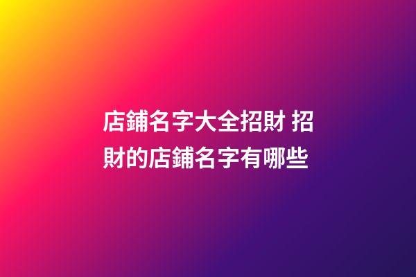 店鋪名字大全招財 招財的店鋪名字有哪些-第1張-店鋪起名-玄機派